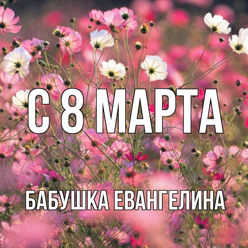 Открытка на каждый день с именем, Бабушка-Евангелина С 8 марта красиво 1 Прикольная открытка с пожеланием онлайн скачать бесплатно 