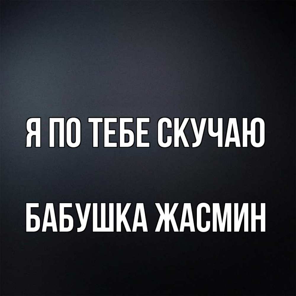 Открытка на каждый день с именем, Бабушка-Жасмин Я по тебе скучаю с подписью Прикольная открытка с пожеланием онлайн скачать бесплатно 