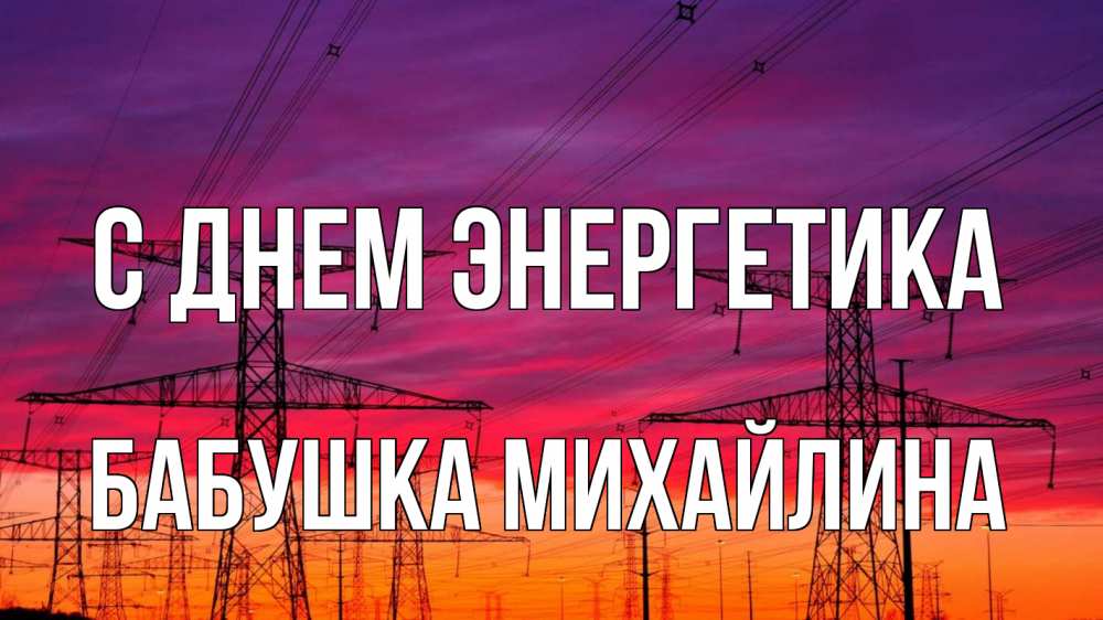 Открытка на каждый день с именем, Бабушка-Михайлина С днем энергетика энергия электричество закат Прикольная открытка с пожеланием онлайн скачать бесплатно 