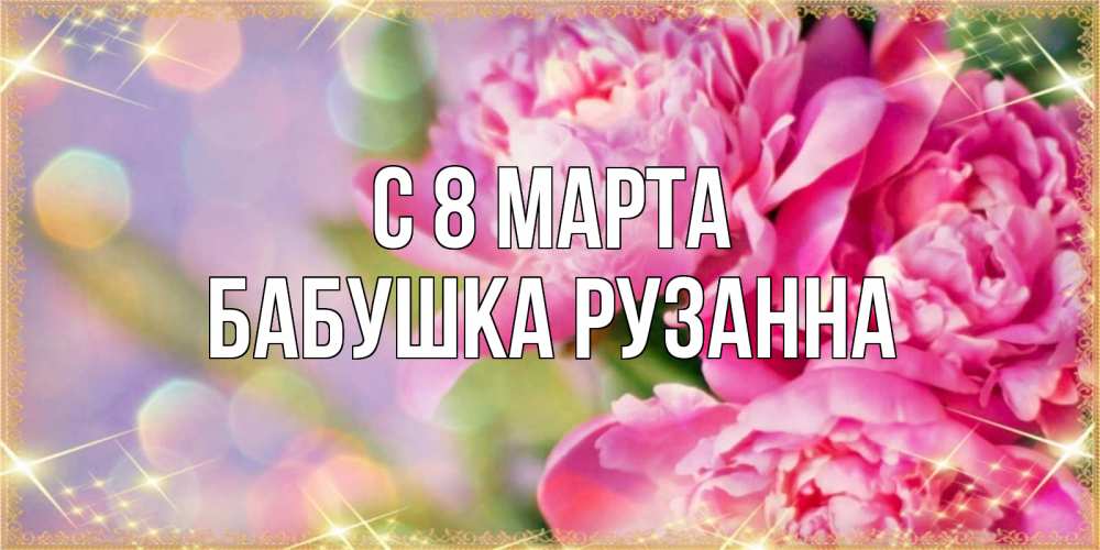Открытка на каждый день с именем, Бабушка-Рузанна С 8 МАРТА красивые открытки с текстом для любимых дам Прикольная открытка с пожеланием онлайн скачать бесплатно 