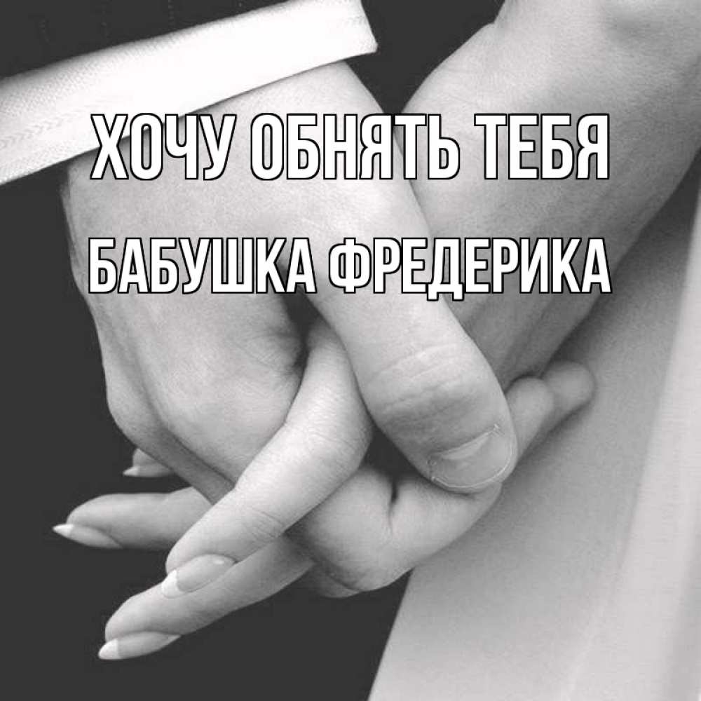 Открытка на каждый день с именем, Бабушка-Фредерика Хочу обнять тебя Черное и белое фото Прикольная открытка с пожеланием онлайн скачать бесплатно 