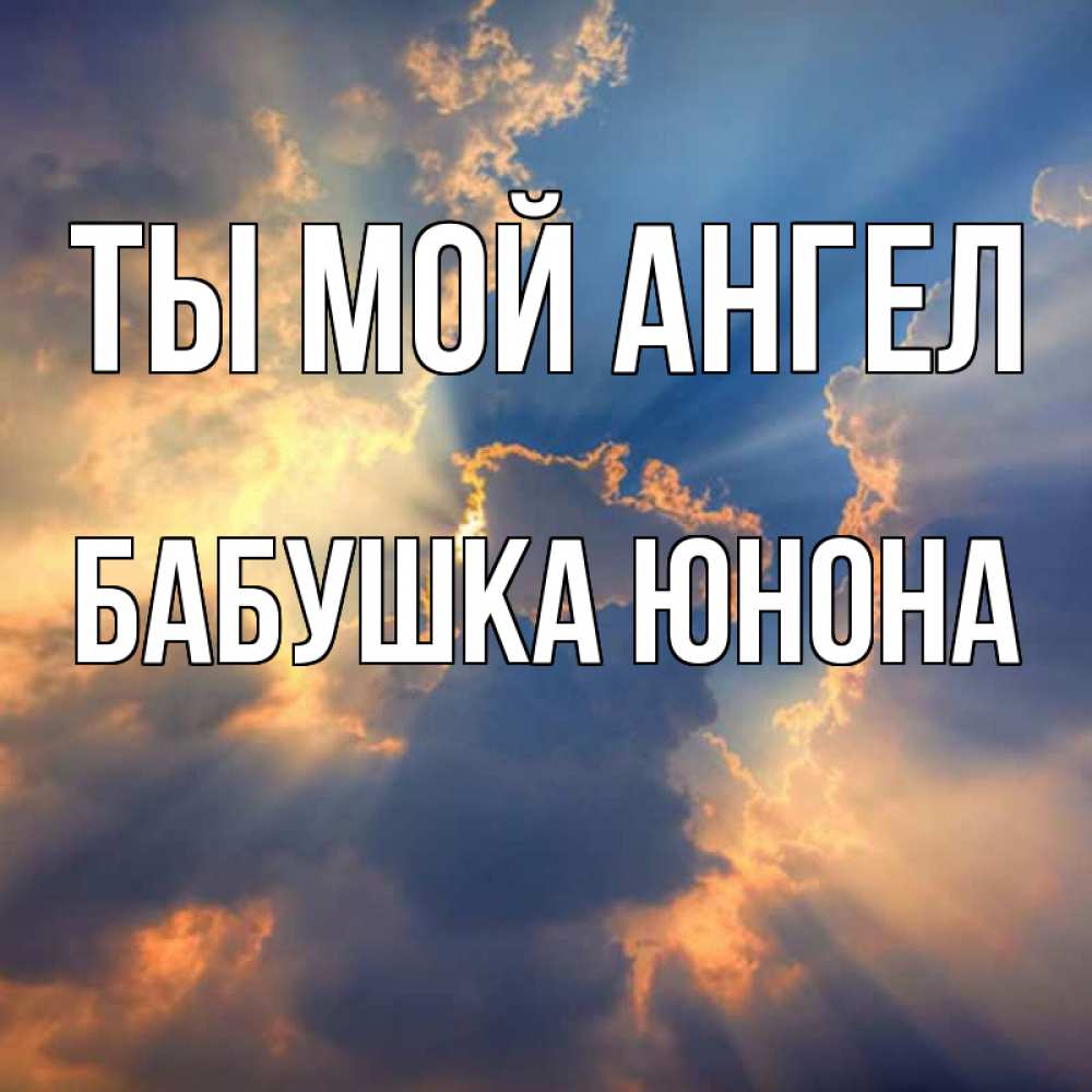 Открытка на каждый день с именем, Бабушка-Юнона Ты мой ангел ангельский свет сквозь облака Прикольная открытка с пожеланием онлайн скачать бесплатно 