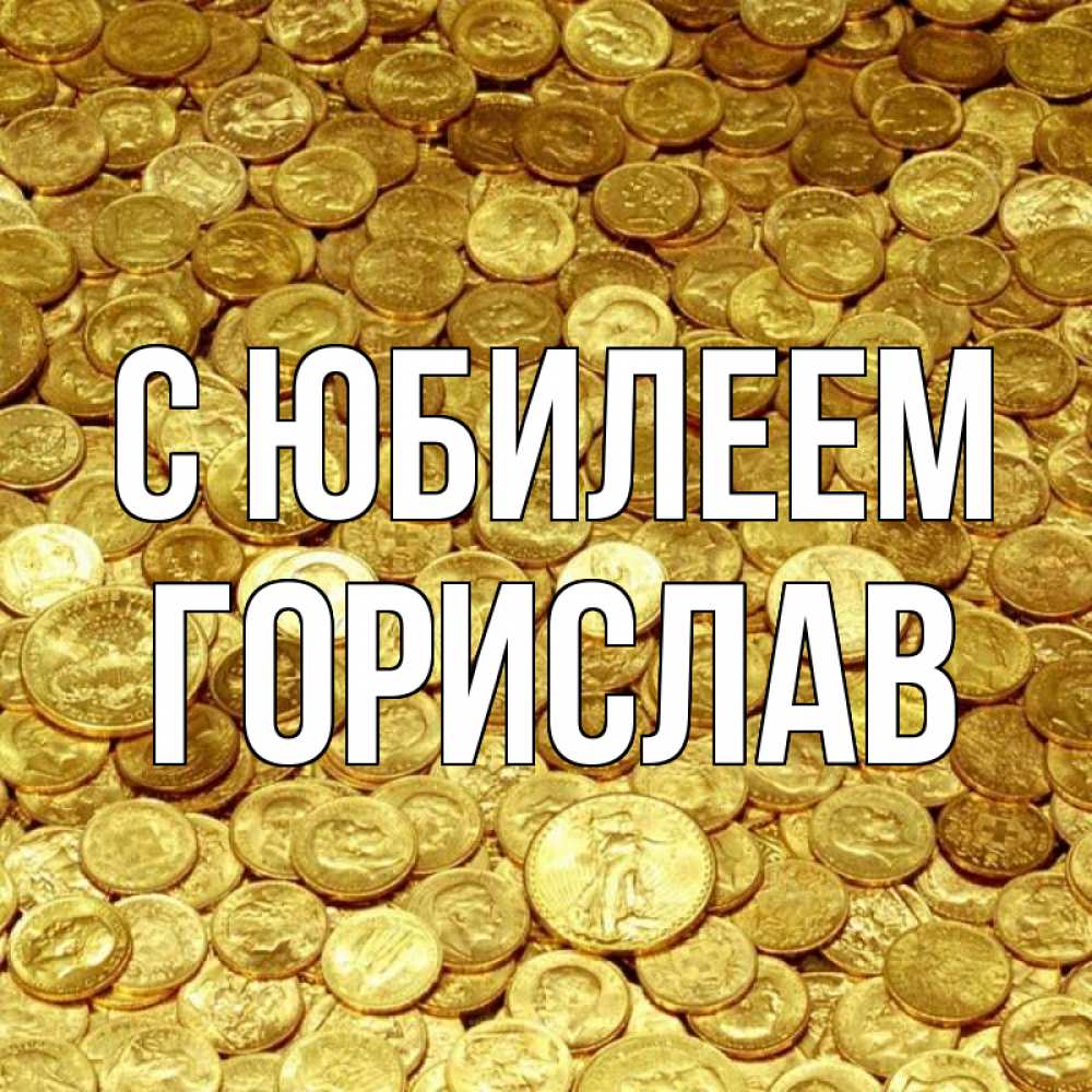 Открытка на каждый день с именем, Горислав С юбилеем с пожеланием разбогатеть Прикольная открытка с пожеланием онлайн скачать бесплатно 
