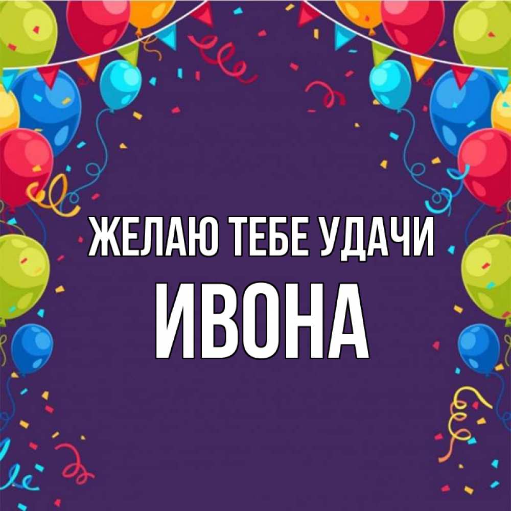 Открытка на каждый день с именем, Ивона Желаю тебе удачи шары Прикольная открытка с пожеланием онлайн скачать бесплатно 