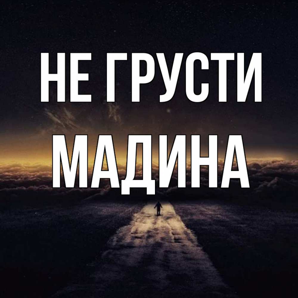 Открытка на каждый день с именем, Мадина Не грусти дорога в никуда Прикольная открытка с пожеланием онлайн скачать бесплатно 