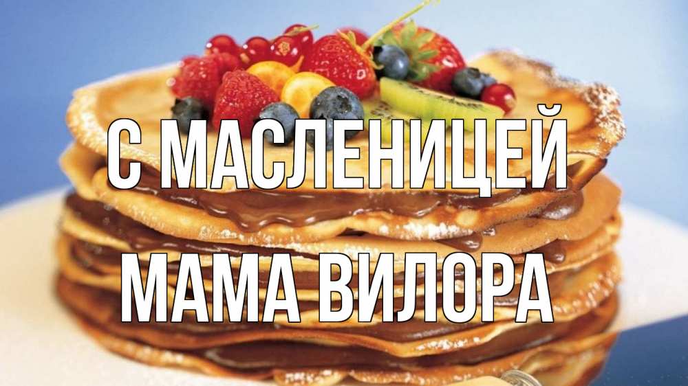 Открытка на каждый день с именем, Мама-Вилора С масленицей торт, блины, ягоды Прикольная открытка с пожеланием онлайн скачать бесплатно 