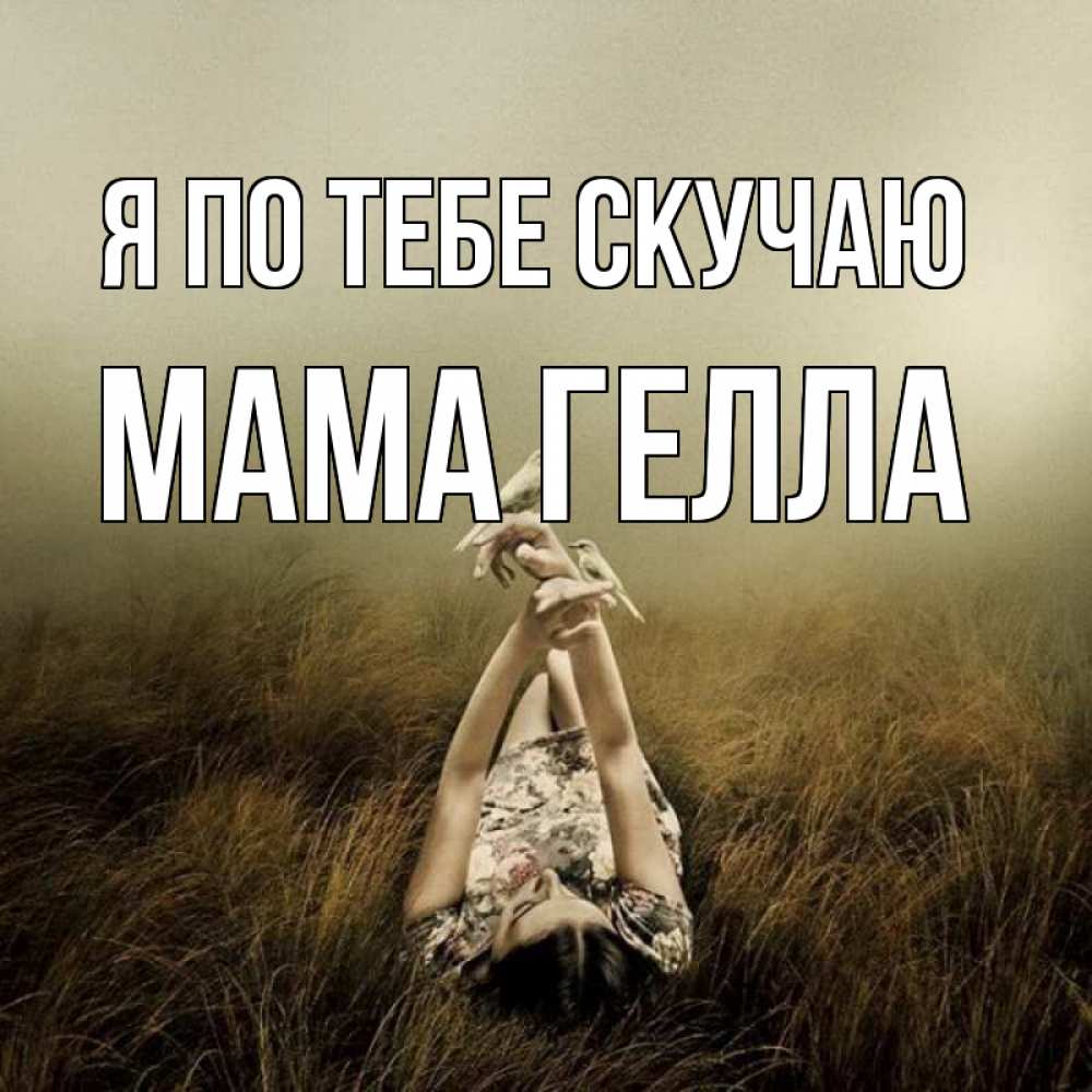 Открытка на каждый день с именем, Мама-Гелла Я по тебе скучаю девушка с голубями Прикольная открытка с пожеланием онлайн скачать бесплатно 