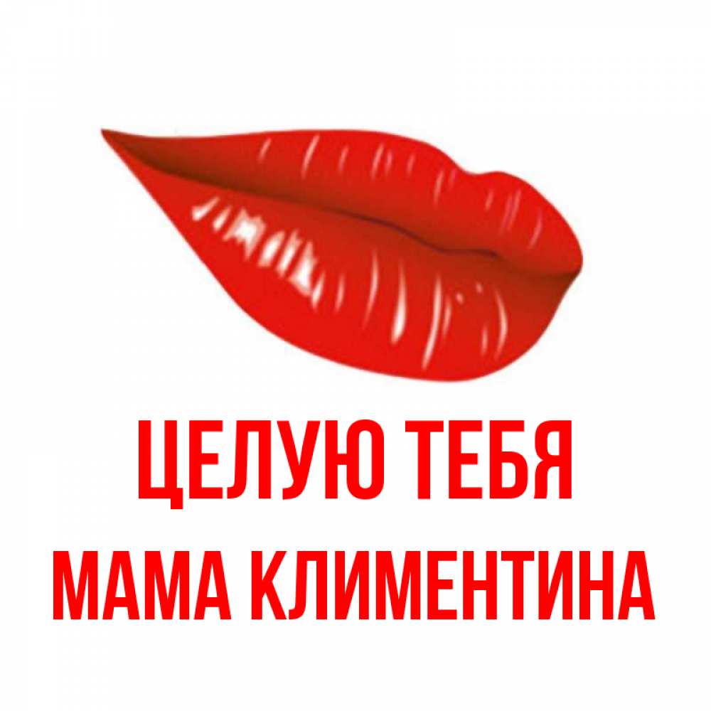 Открытка на каждый день с именем, Мама-Климентина Целую тебя губы на открытке Прикольная открытка с пожеланием онлайн скачать бесплатно 