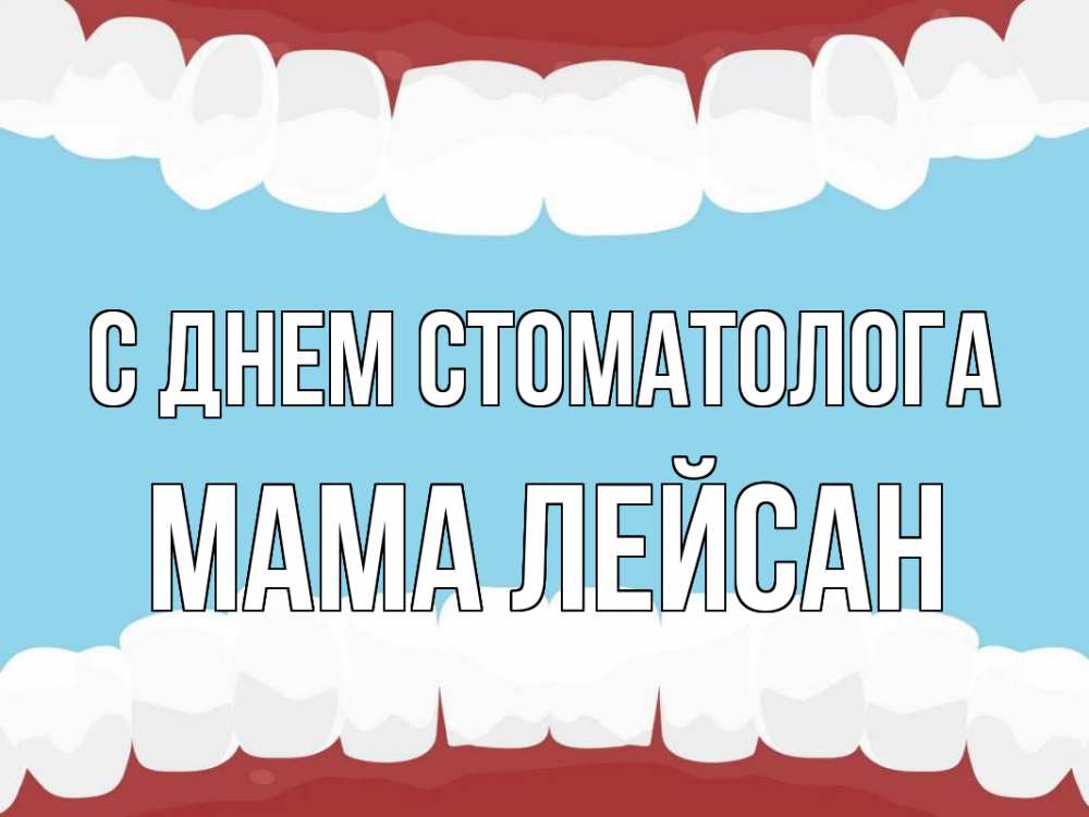 Открытка на каждый день с именем, Мама-Лейсан С днем стоматолога с днем стоматолога Прикольная открытка с пожеланием онлайн скачать бесплатно 
