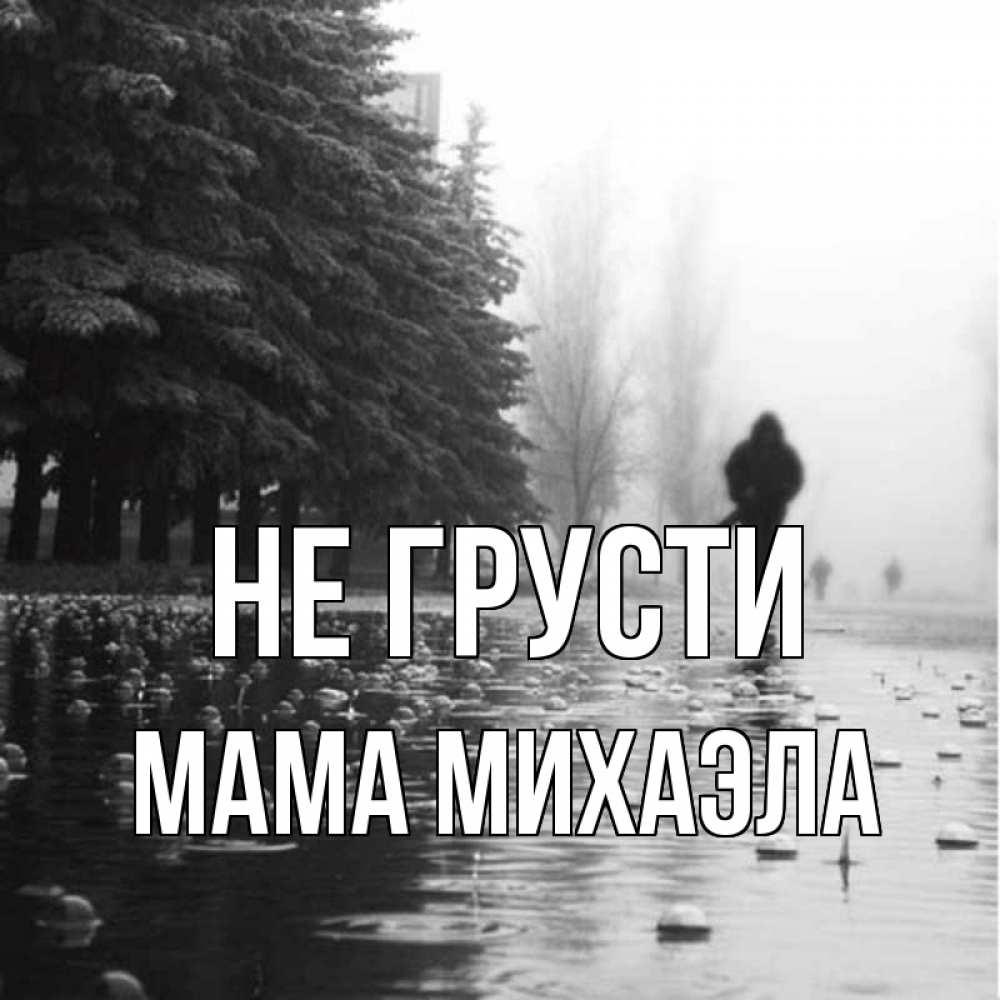 Открытка на каждый день с именем, Мама-Михаэла Не грусти улица под дождем Прикольная открытка с пожеланием онлайн скачать бесплатно 