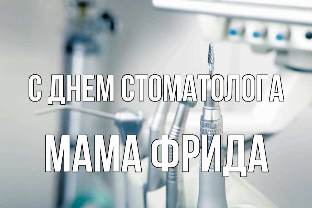 Открытка на каждый день с именем, Мама-Фрида С днем стоматолога с днем стоматолога  1 Прикольная открытка с пожеланием онлайн скачать бесплатно 