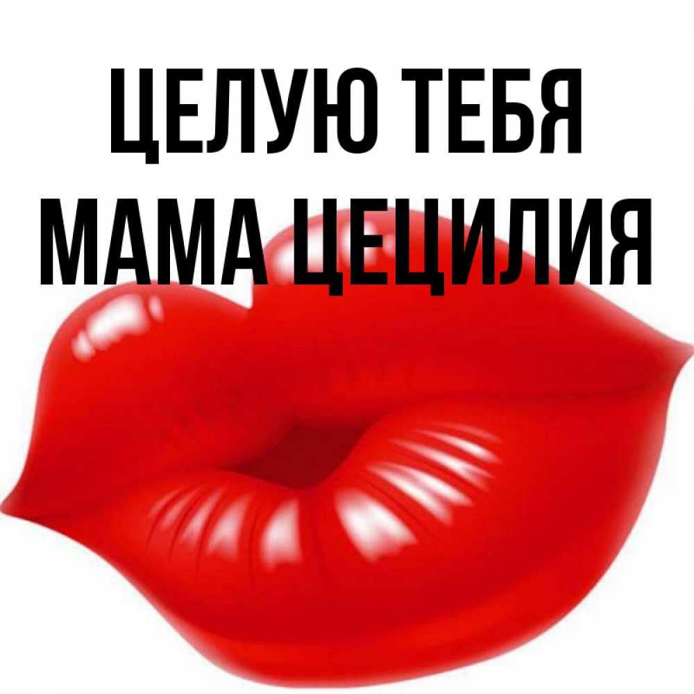 Открытка на каждый день с именем, Мама-Цецилия Целую тебя губки надутые бантиком Прикольная открытка с пожеланием онлайн скачать бесплатно 