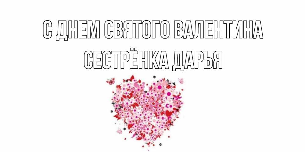 Открытка на каждый день с именем, Сестрёнка-Дарья С днем Святого Валентина день всех влюбленных пора дарить валентинку девушке Прикольная открытка с пожеланием онлайн скачать бесплатно 