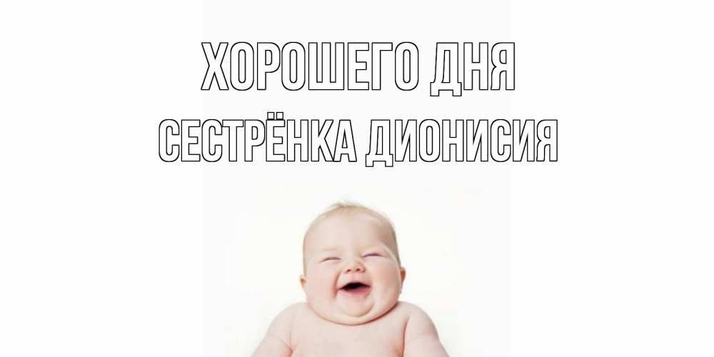 Открытка на каждый день с именем, Сестрёнка-Дионисия Хорошего дня открытка для поднятия настроения Прикольная открытка с пожеланием онлайн скачать бесплатно 