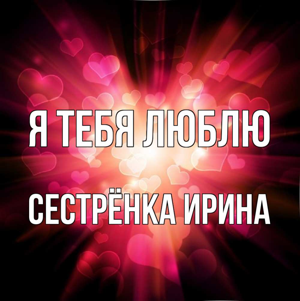 Открытка на каждый день с именем, Сестрёнка-Ирина Я тебя люблю рамочка 1 Прикольная открытка с пожеланием онлайн скачать бесплатно 