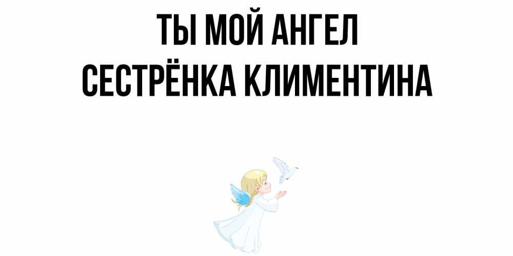 Открытка на каждый день с именем, Сестрёнка-Климентина Ты мой ангел ангел, голубь Прикольная открытка с пожеланием онлайн скачать бесплатно 
