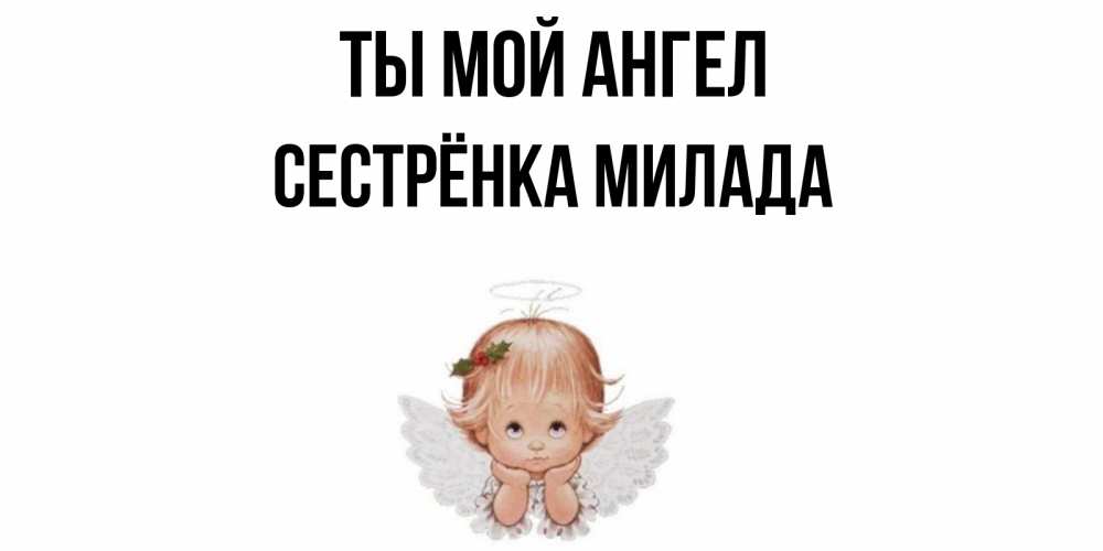 Открытка на каждый день с именем, Сестрёнка-Милада Ты мой ангел ангел Прикольная открытка с пожеланием онлайн скачать бесплатно 