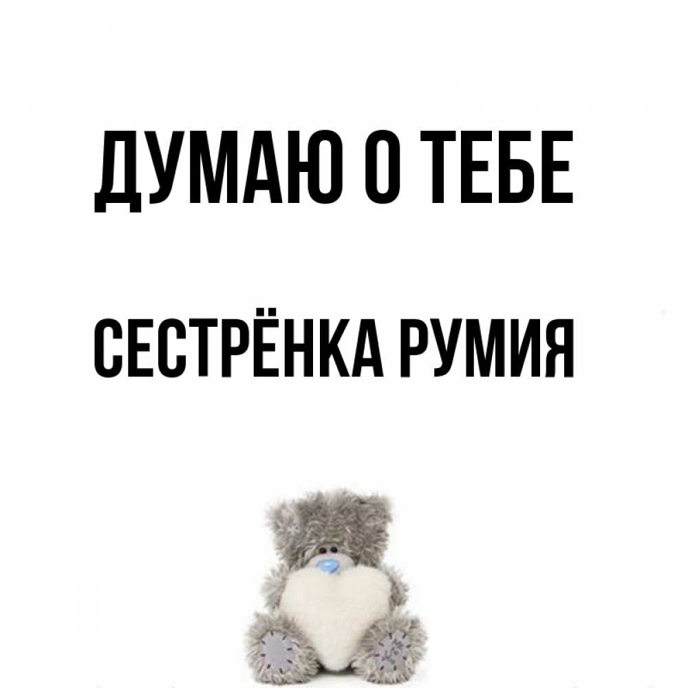 Открытка на каждый день с именем, Сестрёнка-Румия Думаю о тебе тедди с сердечком для любимой Прикольная открытка с пожеланием онлайн скачать бесплатно 