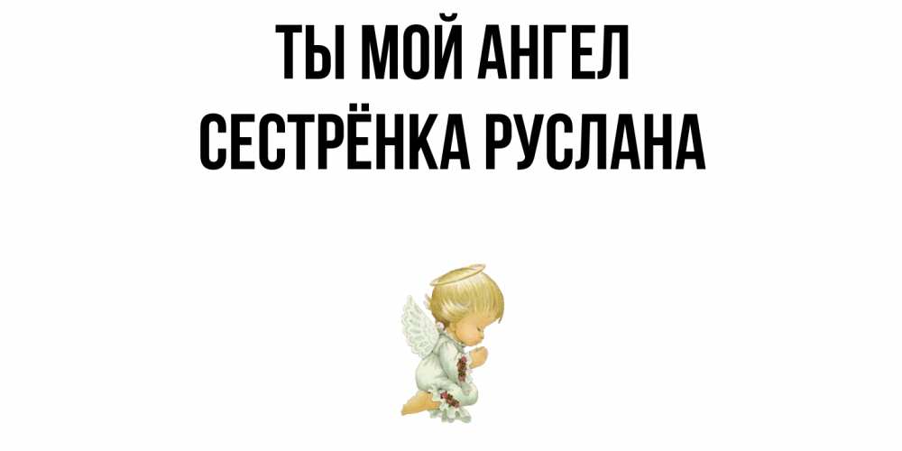 Открытка на каждый день с именем, Сестрёнка-Руслана Ты мой ангел ангел Прикольная открытка с пожеланием онлайн скачать бесплатно 