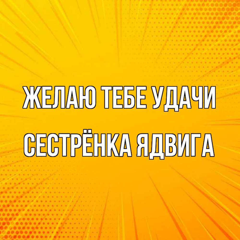 Открытка на каждый день с именем, Сестрёнка-Ядвига Желаю тебе удачи фон Прикольная открытка с пожеланием онлайн скачать бесплатно 