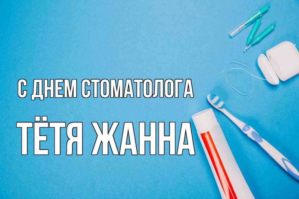 Открытка на каждый день с именем, Тётя-Жанна С днем стоматолога с днем стоматолога Прикольная открытка с пожеланием онлайн скачать бесплатно 