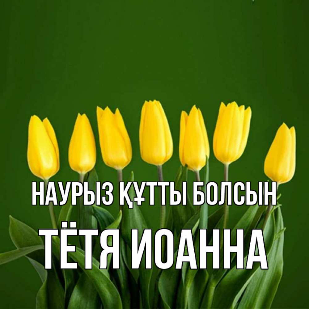 Открытка на каждый день с именем, Тётя-Иоанна Наурыз құтты болсын желтого цвета 3 Прикольная открытка с пожеланием онлайн скачать бесплатно 