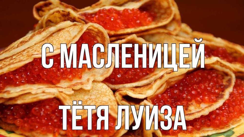 Открытка на каждый день с именем, Тётя-Луиза С масленицей блины Прикольная открытка с пожеланием онлайн скачать бесплатно 