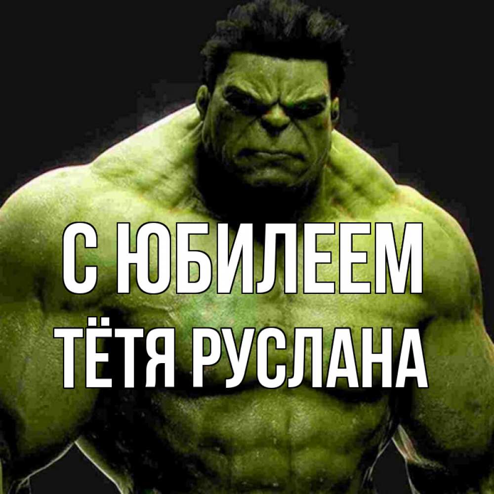 Открытка на каждый день с именем, Тётя-Руслана С юбилеем зеленый супергерой марвел Прикольная открытка с пожеланием онлайн скачать бесплатно 