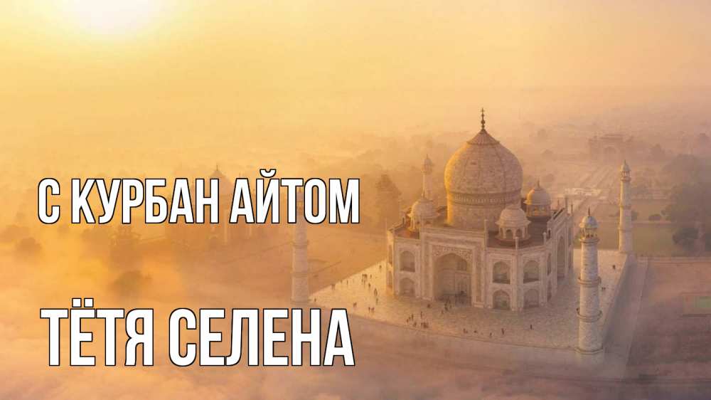 Открытка на каждый день с именем, Тётя-Селена С курбан айтом мечеть Прикольная открытка с пожеланием онлайн скачать бесплатно 