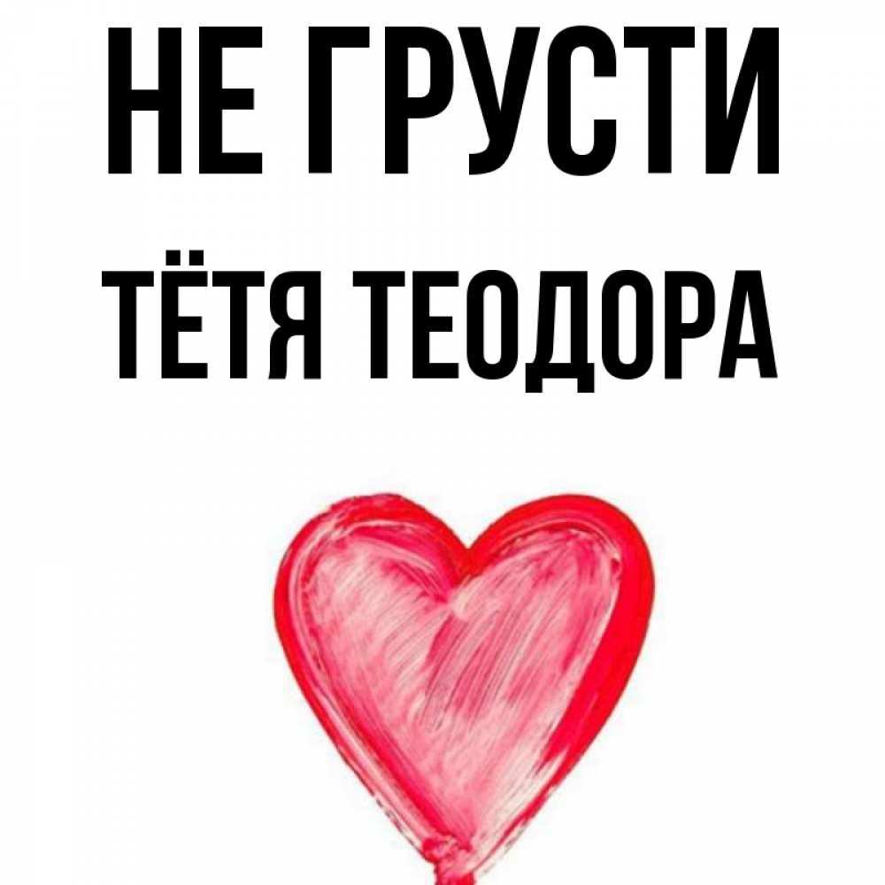 Открытка на каждый день с именем, Тётя-Теодора Не грусти сердечко Прикольная открытка с пожеланием онлайн скачать бесплатно 