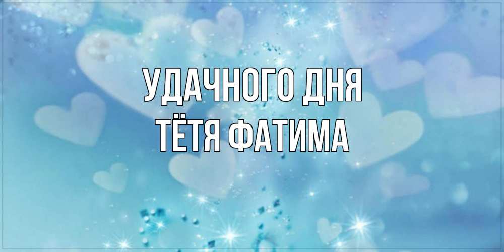 Открытка на каждый день с именем, Тётя-Фатима Удачного дня хорошего дня Прикольная открытка с пожеланием онлайн скачать бесплатно 