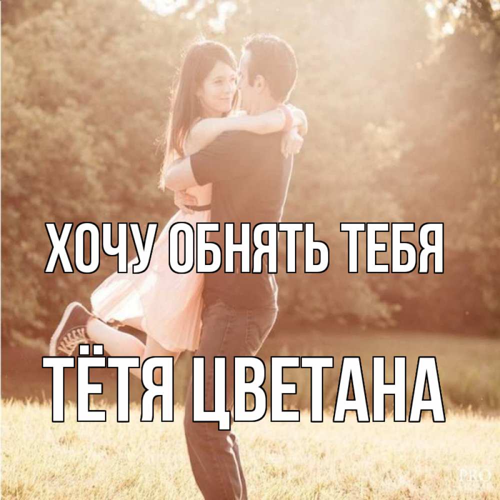 Открытка на каждый день с именем, Тётя-Цветана Хочу обнять тебя парень и девушка фото под фильтром Прикольная открытка с пожеланием онлайн скачать бесплатно 