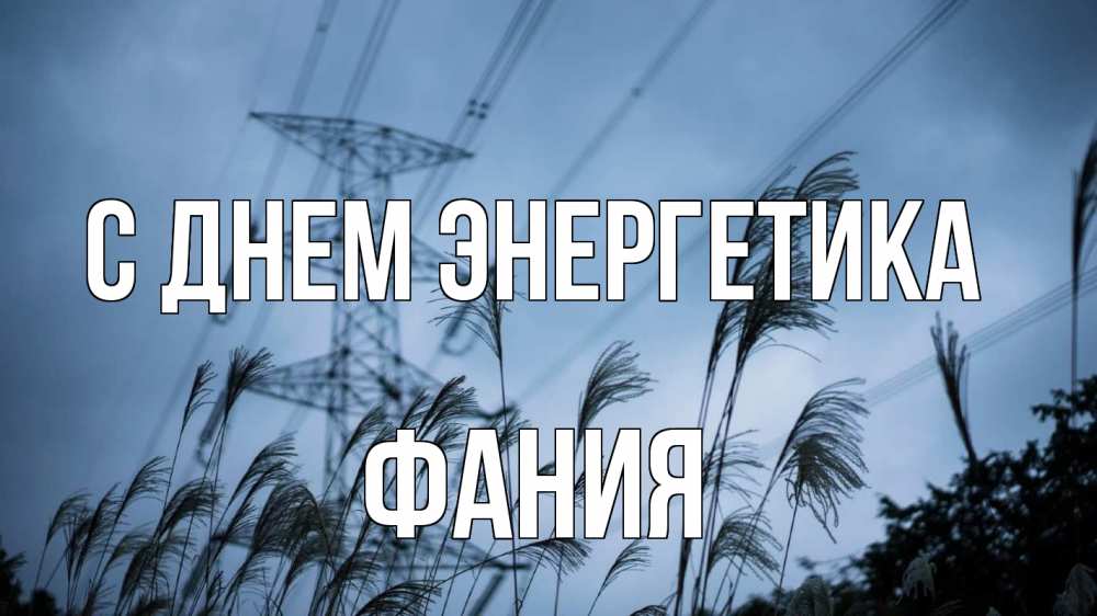 Открытка на каждый день с именем, Фания С днем энергетика ЛЭП электричество Прикольная открытка с пожеланием онлайн скачать бесплатно 