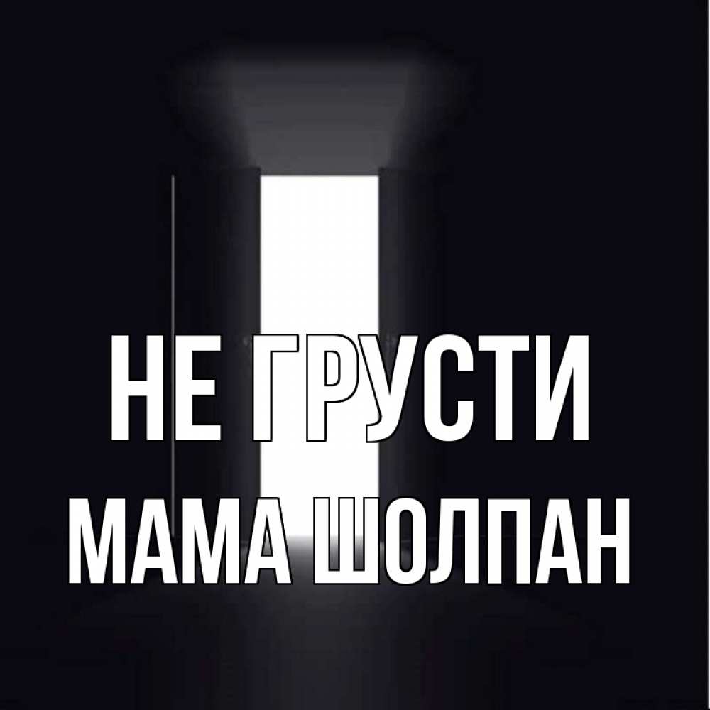 Открытка на каждый день с именем, Мама-Шолпан Не грусти открытая дверь Прикольная открытка с пожеланием онлайн скачать бесплатно 