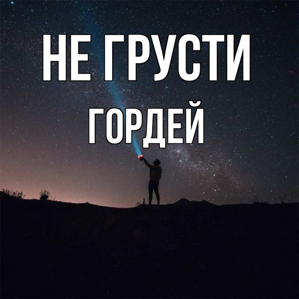 Открытка на каждый день с именем, Гордей Не грусти луч света и млечный путь Прикольная открытка с пожеланием онлайн скачать бесплатно 
