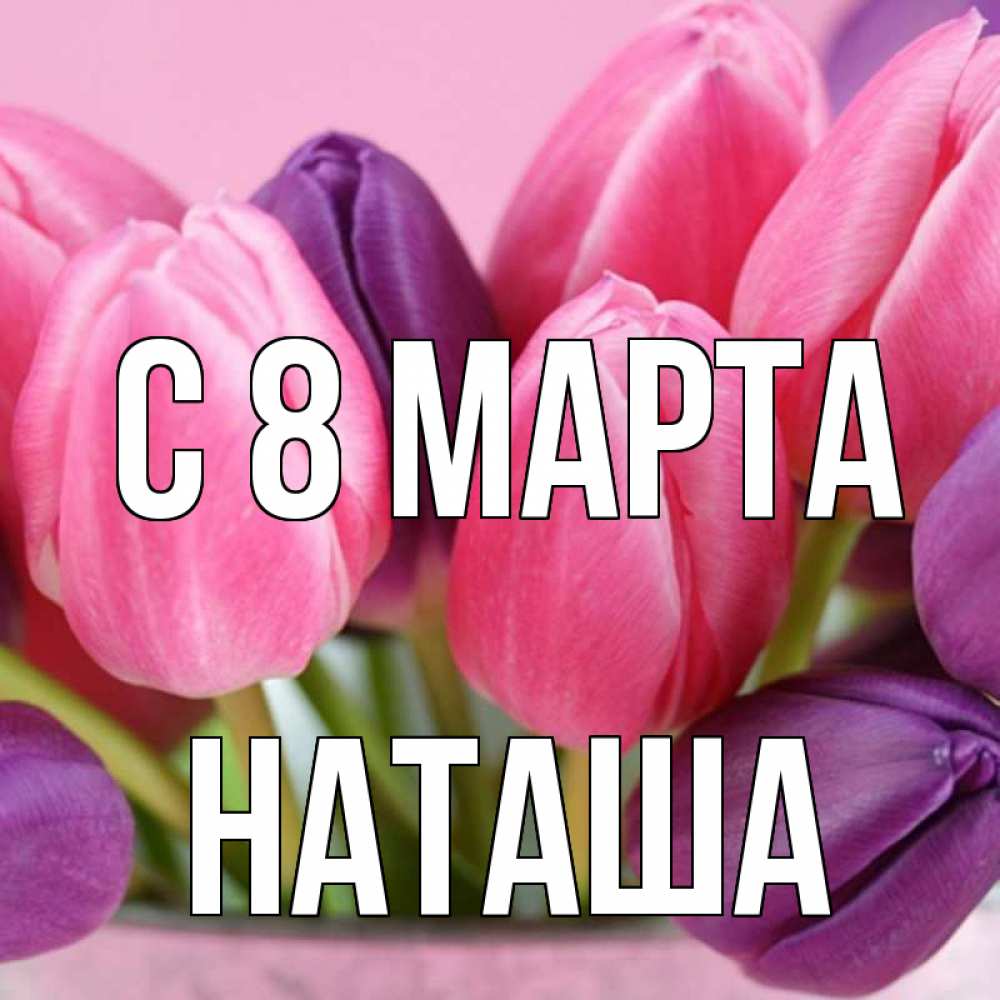 Открытка на каждый день с именем, наташа С 8 МАРТА маме 1 Прикольная открытка с пожеланием онлайн скачать бесплатно 