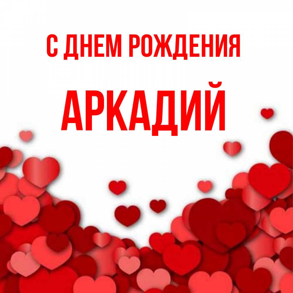 Открытка на каждый день с именем, Аркадий С днем рождения много красных сердечек о любви Прикольная открытка с пожеланием онлайн скачать бесплатно 