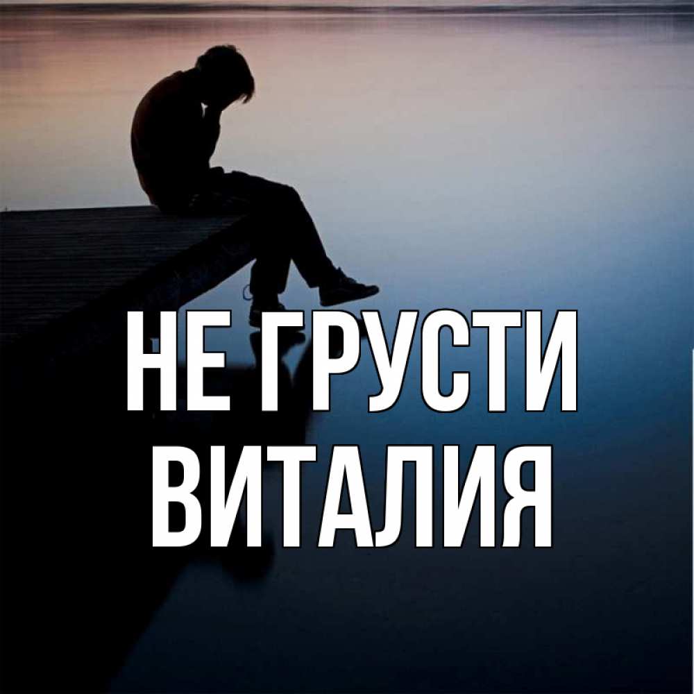 Открытка на каждый день с именем, Виталия Не грусти печаль Прикольная открытка с пожеланием онлайн скачать бесплатно 