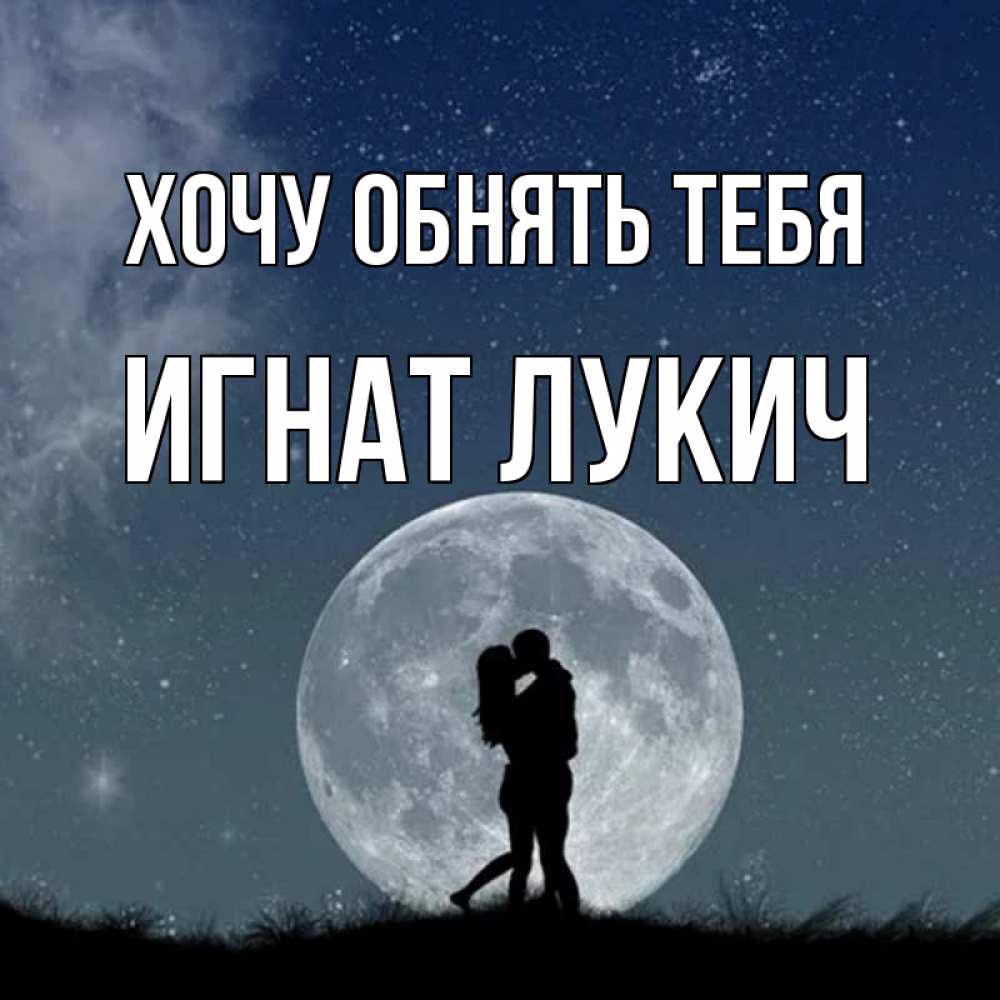 Открытка с именем, Игнат Лукич, Хочу обнять тебя