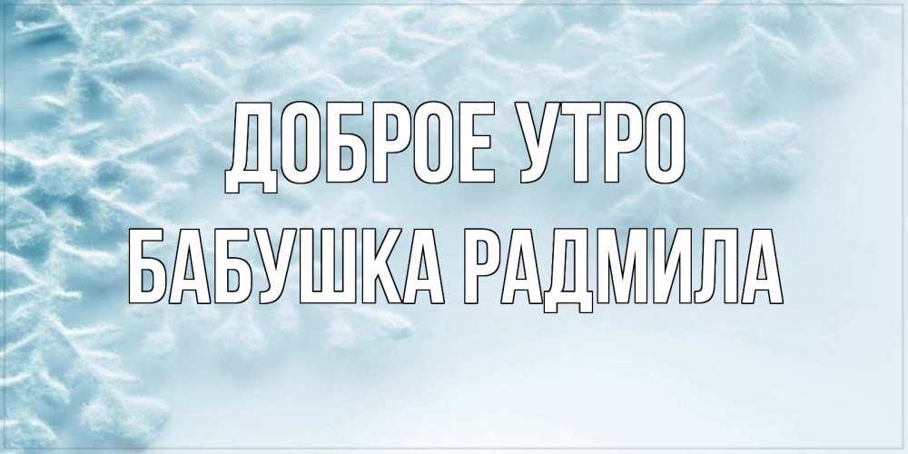 Открытка на каждый день с именем, Бабушка-Радмила Доброе утро классное зимнее утро Прикольная открытка с пожеланием онлайн скачать бесплатно 