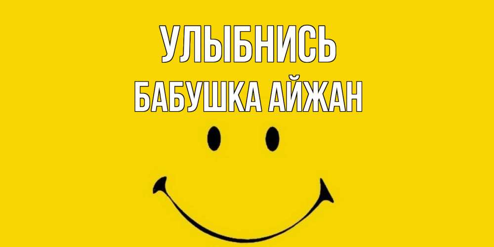 Открытка на каждый день с именем, Бабушка-Айжан Улыбнись радость и улыбка Прикольная открытка с пожеланием онлайн скачать бесплатно 