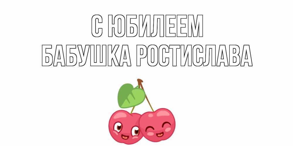 Открытка на каждый день с именем, Бабушка-Ростислава С юбилеем вишенки Прикольная открытка с пожеланием онлайн скачать бесплатно 