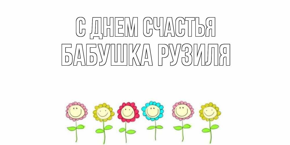 Открытка на каждый день с именем, Бабушка-Рузиля С днем счастья улыбка, цветы Прикольная открытка с пожеланием онлайн скачать бесплатно 