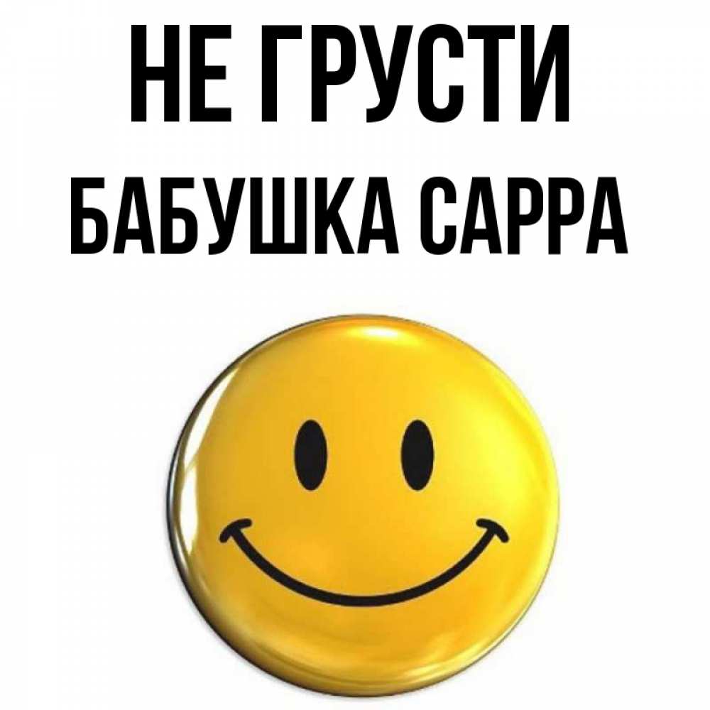 Открытка на каждый день с именем, Бабушка-Сарра Не грусти триде смайл Прикольная открытка с пожеланием онлайн скачать бесплатно 
