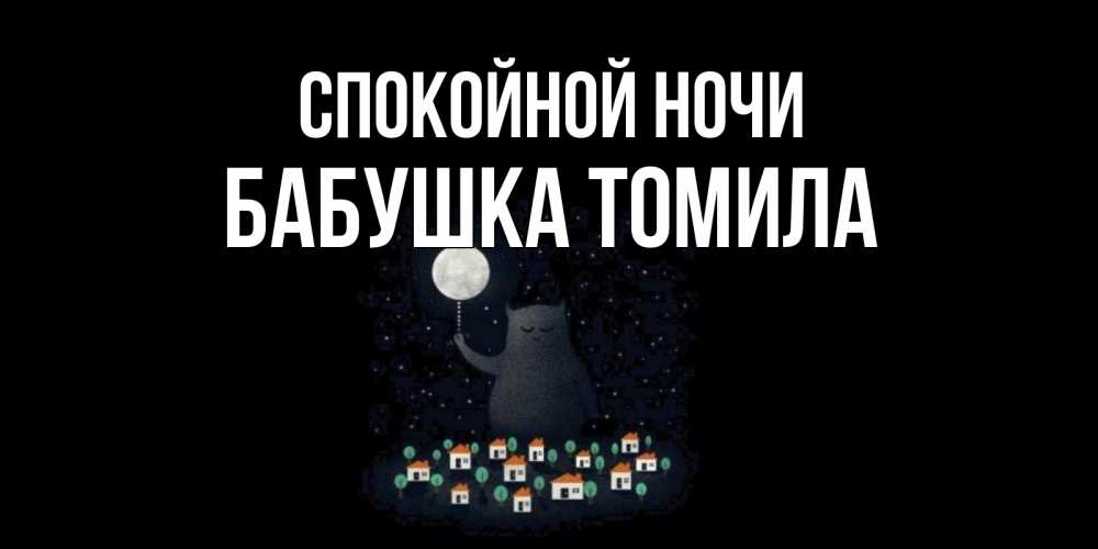 Открытка на каждый день с именем, Бабушка-Томила Спокойной ночи кот,луна, ночь, звезды Прикольная открытка с пожеланием онлайн скачать бесплатно 