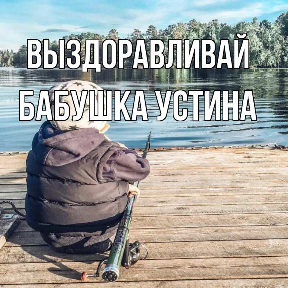 Открытка на каждый день с именем, Бабушка-Устина Выздоравливай рыбалка Прикольная открытка с пожеланием онлайн скачать бесплатно 