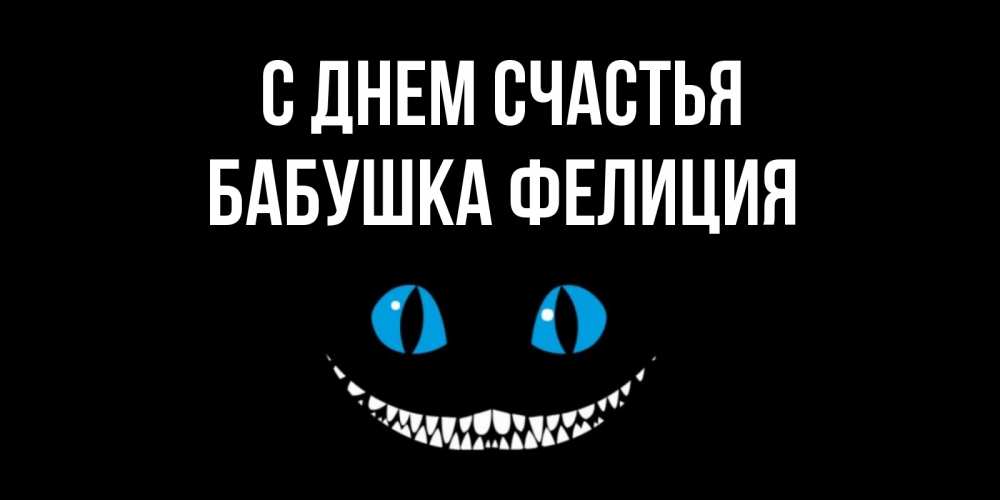 Открытка на каждый день с именем, Бабушка-Фелиция С днем счастья кот улыбается Прикольная открытка с пожеланием онлайн скачать бесплатно 