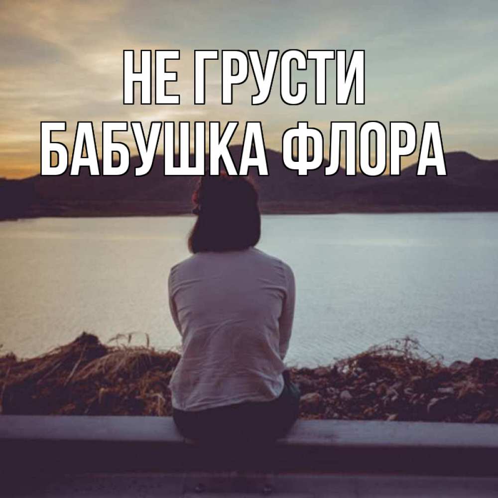 Открытка на каждый день с именем, Бабушка-Флора Не грусти вода и горы Прикольная открытка с пожеланием онлайн скачать бесплатно 