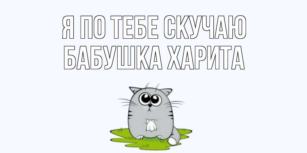 Открытка на каждый день с именем, Бабушка-Харита Я по тебе скучаю открытки с котиками я по тебе скучаю с именем Прикольная открытка с пожеланием онлайн скачать бесплатно 