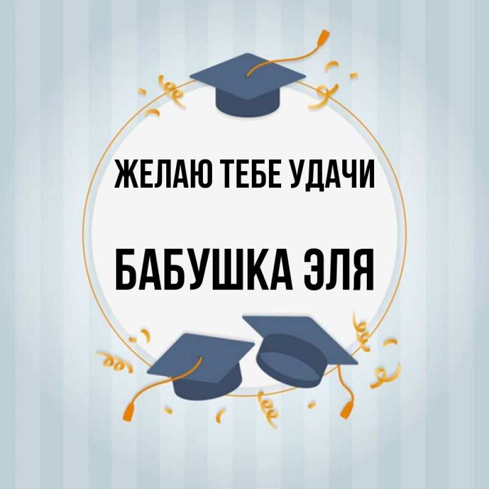 Открытка на каждый день с именем, Бабушка-Эля Желаю тебе удачи для студентов Прикольная открытка с пожеланием онлайн скачать бесплатно 